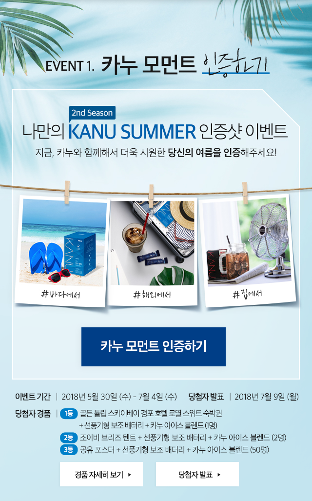  event1 카누 모먼트 인증하기 1st season 나만의 kanu spring 인증샷 이벤트 #시작 #따스함 #설레임 지금, 카누와 함께한 따스한 봄의 순간을 인증해주세요! 나만의 #카누모먼트를 인증하면, 추첨을 통해  소중한 순간을 완성할 수 있는 선물을 드립니다. 이벤트 기간 2018년 3월 15일 - 5월 22일 당첨자 발표 2018년 5월 30일 당첨자 경품  １등   라이카 폴라로이드 카메라 + 카누 세트 (2명) 2등   버버리 향수 + 카누 세트(8명) 3등   카누 선물 세트 (50명)